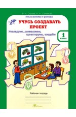 Учусь создавать проект. Исследуем, доказываем, проектируем, создаем. Рабочая тетрадь. 1 класс