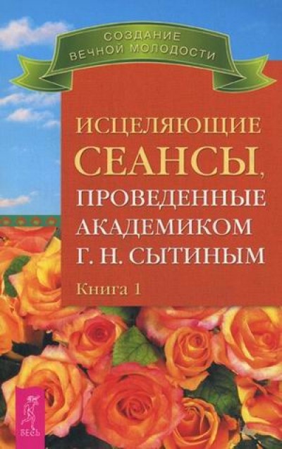 Исцеляющие сеансы, проведенные академиком Г.Н. Сытиным. Книга 1