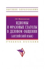 Идиомы и фразовые глаголы в деловом общении (английский язык). Учебное пособие. Гриф УМО по классическому университетскому образованию