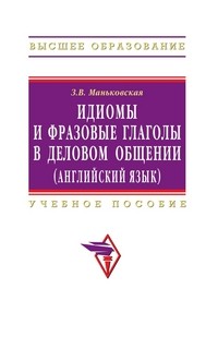 Идиомы и фразовые глаголы в деловом общении (английский язык). Учебное пособие. Гриф УМО по классическому университетскому образованию