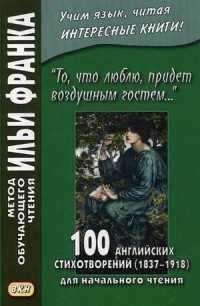 То, что люблю, придет воздушным гостем. 100 английских стихотворений. Учебное пособие