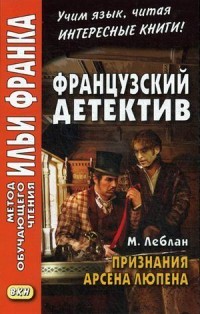 Французский детектив. М. Леблан. Признания Арсена Люпена. Учебное пособие