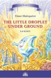 Максютов The Little Droplet Under Ground/Капелька под землей (англ 4-5кл)