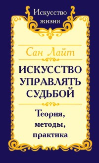 Сан Лайт Искусство управлять судьбой. Теория, методы, практика