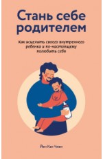 Стань себе родителем. Как исцелить своего внутреннего ребенка и по-настоящему полюбить себя