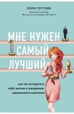 Мне нужен самый лучший. Как не испортить себе жизнь в ожидании идеального мужчины