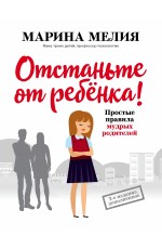 Отстаньте от ребенка! Простые правила мудрых родителей (2-е издание, дополненное)