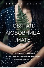 Святая, любовница, мать. Путь к первозданной женственности и сакральной сексуальности