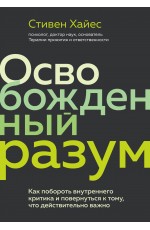 Освобожденный разум. Как побороть внутреннего критика и повернуться к тому, что действительно важно