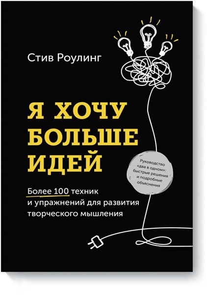 Я хочу больше идей. Более 100 техник и упражнений для развития творческого мышления