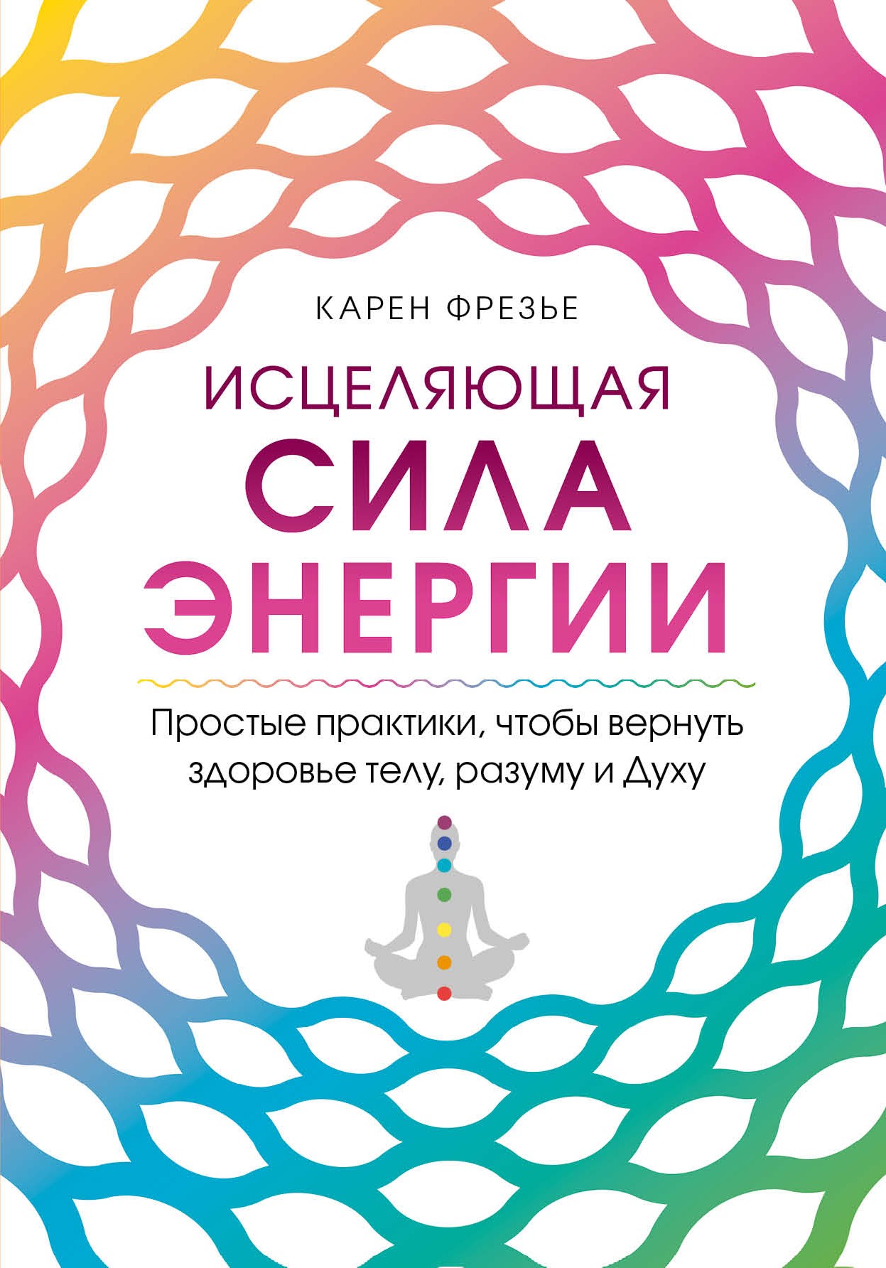 Исцеляющая сила энергии. Простые практики, чтобы вернуть здоровье телу, разуму и Духу