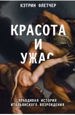 Красота и ужас. Правдивая история итальянского Возрождения