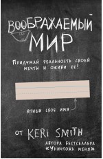 Воображаемый мир. Придумай реальность своей мечты и оживи ее! (новые задания от Кери Смит, автора бестселлера Уничтожь меня)