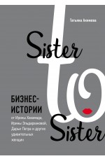 Sister to sister. Бизнес-истории от Ирины Хакамада, Ирины Эльдархановой, Дарьи Петра и других удивительных женщин