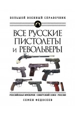 Все русские пистолеты и револьверы: Российская Империя, Советский Союз, Россия. Самая полная энциклопедия