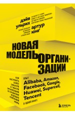 Новая модель организации. Как построить более сильную и гибкую организацию по правилам ведущих компаний мира