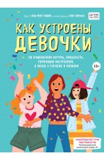 Как устроены девочки. Об изменениях фигуры, внешности, перепадах настроения, а также о гигиене и питании