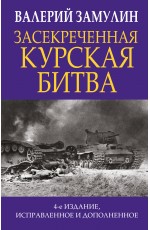 Засекреченная Курская битва. Издание 4-е, исправленное и дополненное