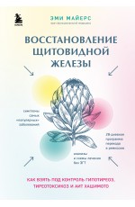 Восстановление щитовидной железы. Как взять под контроль гипотиреоз, тиреотоксикоз и АИТ Хашимото