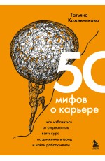 50 мифов о карьере. Как избавиться от стереотипов, взять курс на движение вперед и найти работу мечты