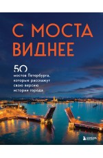 С моста виднее. 50 мостов Петербурга, которые расскажут свою версию истории города