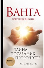 Ванга. Тайна последних пророчеств (4-е, дополненное издание Огненной Библии)