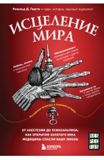 Исцеление мира. От анестезии до психоанализа: как открытия золотого века медицины спасли вашу жизнь