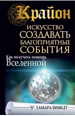 Крайон. Искусство создавать благоприятные события. Как получать помощь Вселенной