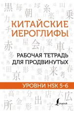 Китайские иероглифы. Рабочая тетрадь для продвинутых. Уровни HSK 5-6