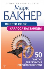 Обрети силу Карлоса Кастанеды. 50 практик для развития сверхспособностей