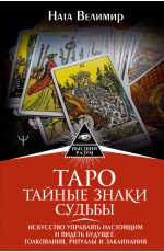 Таро: тайные знаки судьбы. Искусство управлять настоящим и видеть будущее. Толкования, ритуалы и заклинания