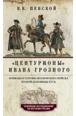 Центурионы Ивана Грозного. Воеводы и головы московского войска второй половины XVI в.