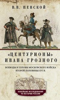 Центурионы Ивана Грозного. Воеводы и головы московского войска второй половины XVI в.