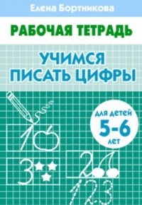 Учимся писать цифры (для детей 5-6 лет). Рабочая тетрадь