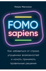 FOMO sapiens: Как избавиться от страха упущенных возможностей и начать принимать правильные решения