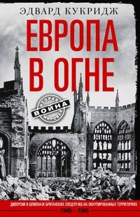 Европа в огне. Диверсии и шпионаж британских спецслужб на оккупированных территориях. 1940–1945