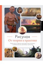 Рисунок. От теории к практике. Мастер-классы по развитию чувства цвета, света, композиции и отработке анатомии, перспективы, сторителлинга