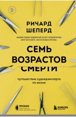 Семь возрастов смерти. Путешествие судмедэксперта по жизни (ФОРС)