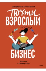 Почти взрослый бизнес. 10 шагов к своему делу