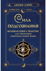 Сила подсознания. Большая книга практик для управления событиями вашей жизни