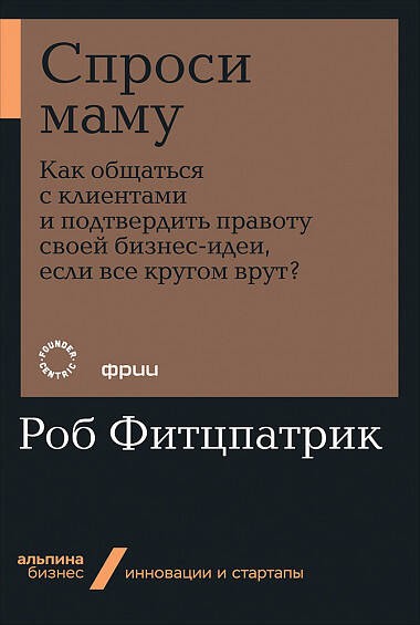 Спроси маму: Как общаться с клиентами и подтвердить правоту своей бизнес-идеи, если все кругом врут?