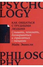 Как общаться с трудными людьми: Слышать, понимать, договариваться и справляться с эмоциями