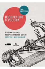 Изобретено в России: История русской изобретательской мысли от Петра I до Николая II