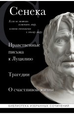 Сенека. Нравственные письма к Луцилию, трагедии Медея, Федра, Эдип, Фиэст, Агамемнон и Октавия и философский трактат О счастливой жизни