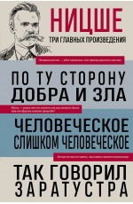 Фридрих Ницше. По ту сторону добра и зла. Человеческое, слишком человеческое. Так говорил Заратустра