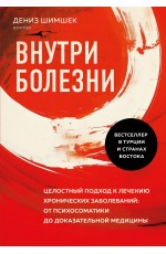 Внутри болезни. Целостный подход к лечению хронических заболеваний: от психосоматики до доказательной медицины