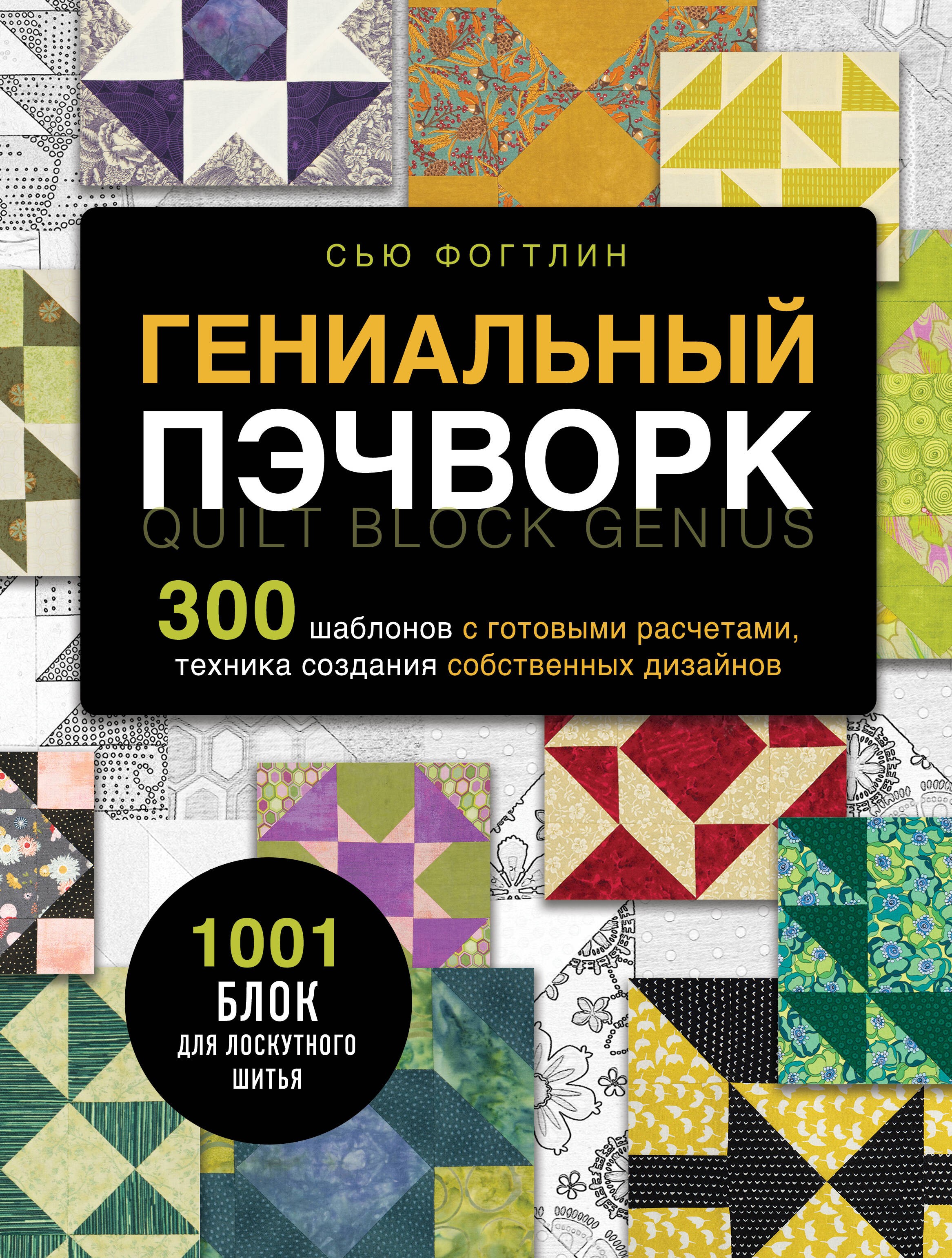 ГЕНИАЛЬНЫЙ ПЭЧВОРК. 300 шаблонов с готовыми расчетами, техника создания собственных дизайнов. 1001 блок для лоскутного шитья