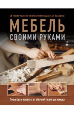 Мебель своими руками. 35 мастер-классов, которые можно сделать за выходные