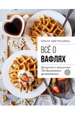 Все о вафлях. Десертные и закусочные. От бельгийских до гонконгских