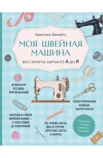 Моя швейная машина. Все секреты шитья от А до Я